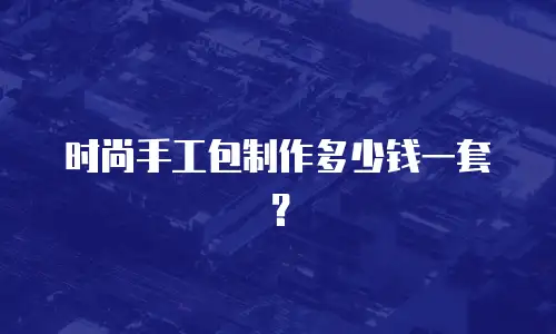 时尚手工包制作多少钱一套？