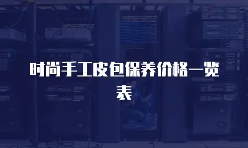 时尚手工皮包保养价格一览表
