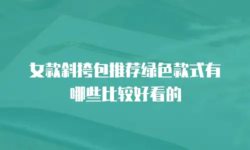 女款斜挎包推荐绿色款式有哪些比较好看的