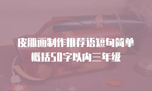 皮雕画制作推荐语短句简单概括50字以内三年级