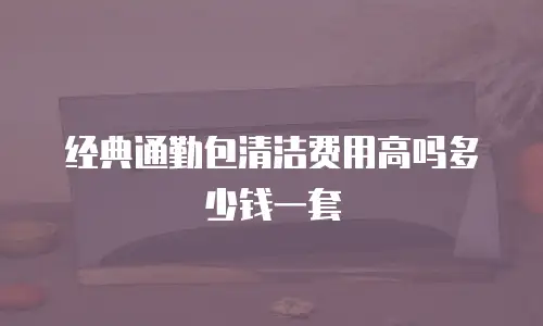 经典通勤包清洁费用高吗多少钱一套