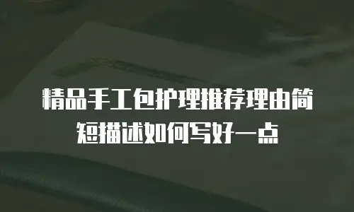 精品手工包护理推荐理由简短描述如何写好一点
