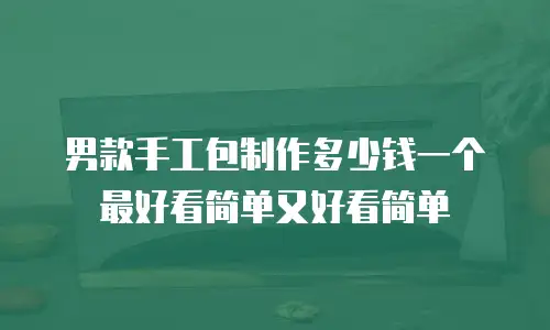 男款手工包制作多少钱一个最好看简单又好看简单