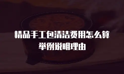 精品手工包清洁费用怎么算举例说明理由