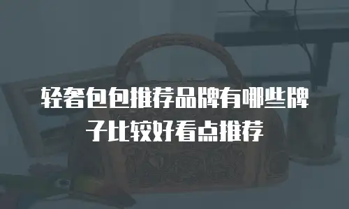 轻奢包包推荐品牌有哪些牌子比较好看点推荐