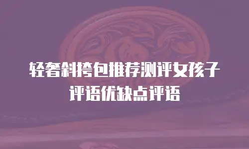 轻奢斜挎包推荐测评女孩子评语优缺点评语