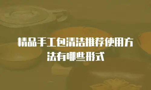 精品手工包清洁推荐使用方法有哪些形式