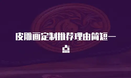 皮雕画定制推荐理由简短一点