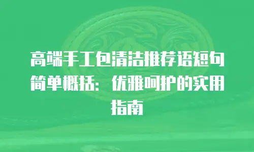 高端手工包清洁推荐语短句简单概括：优雅呵护的实用指南