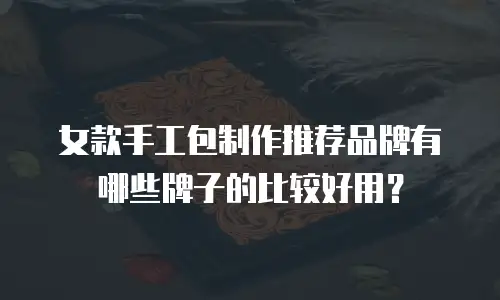 女款手工包制作推荐品牌有哪些牌子的比较好用？