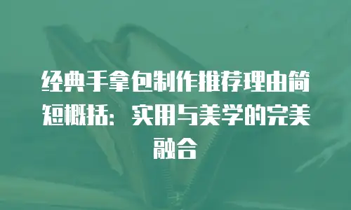 经典手拿包制作推荐理由简短概括：实用与美学的完美融合