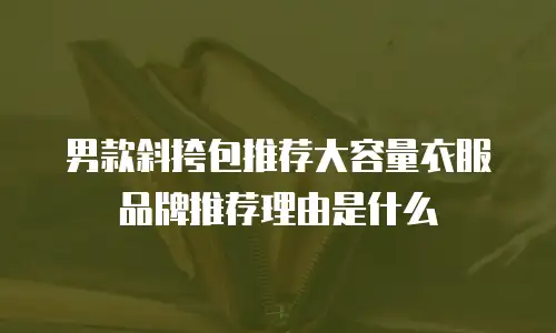 男款斜挎包推荐大容量衣服品牌推荐理由是什么