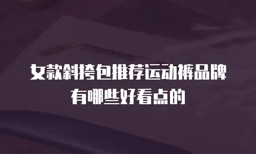 女款斜挎包推荐运动裤品牌有哪些好看点的