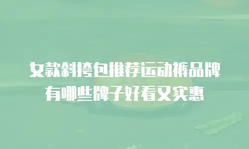 女款斜挎包推荐运动裤品牌有哪些牌子好看又实惠