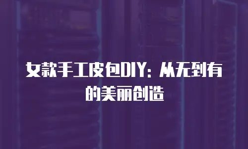 女款手工皮包DIY: 从无到有的美丽创造
