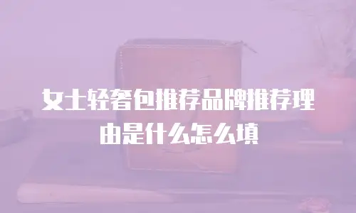 女士轻奢包推荐品牌推荐理由是什么怎么填