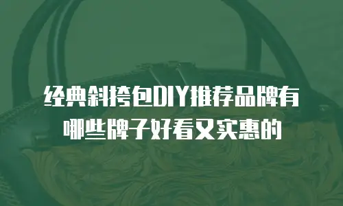 经典斜挎包DIY推荐品牌有哪些牌子好看又实惠的