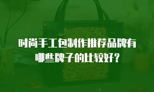 时尚手工包制作推荐品牌有哪些牌子的比较好？