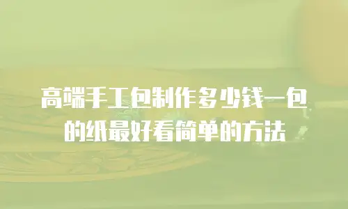 高端手工包制作多少钱一包的纸最好看简单的方法
