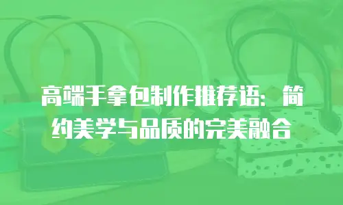 高端手拿包制作推荐语：简约美学与品质的完美融合