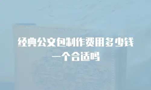经典公文包制作费用多少钱一个合适吗