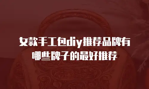 女款手工包diy推荐品牌有哪些牌子的最好推荐