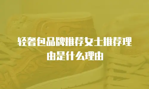 轻奢包品牌推荐女士推荐理由是什么理由