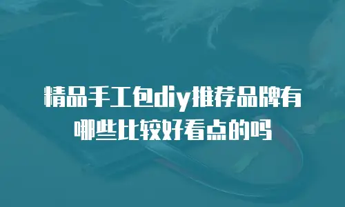 精品手工包diy推荐品牌有哪些比较好看点的吗