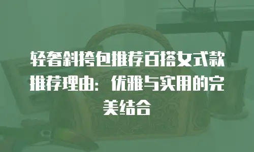 轻奢斜挎包推荐百搭女式款推荐理由：优雅与实用的完美结合