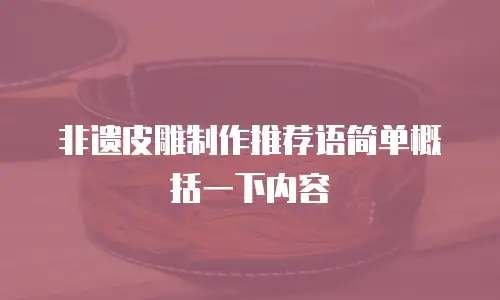 非遗皮雕制作推荐语简单概括一下内容