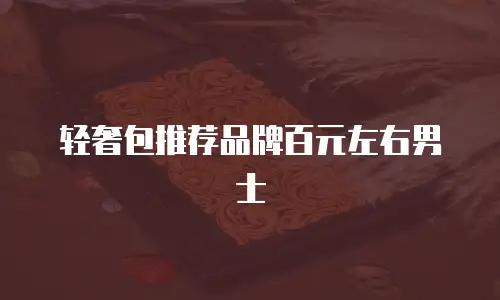 轻奢包推荐品牌百元左右男士