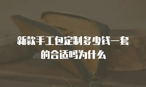 新款手工包定制多少钱一套的合适吗为什么