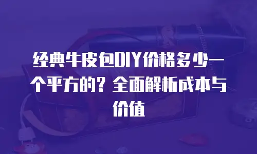 经典牛皮包DIY价格多少一个平方的？全面解析成本与价值