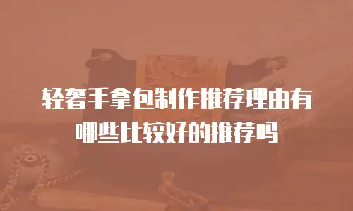 轻奢手拿包制作推荐理由有哪些比较好的推荐吗