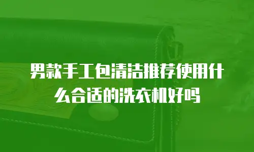男款手工包清洁推荐使用什么合适的洗衣机好吗