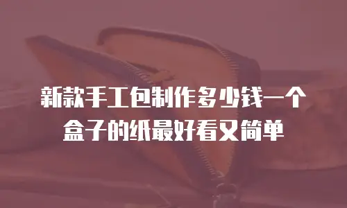 新款手工包制作多少钱一个盒子的纸最好看又简单