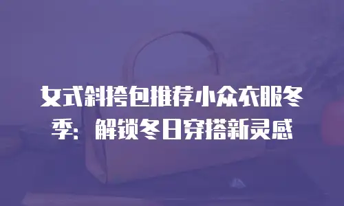 女式斜挎包推荐小众衣服冬季：解锁冬日穿搭新灵感