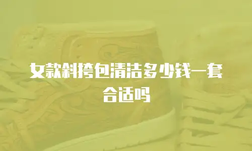 女款斜挎包清洁多少钱一套合适吗