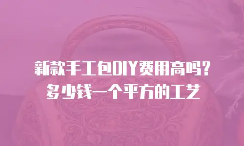 新款手工包DIY费用高吗？多少钱一个平方的工艺
