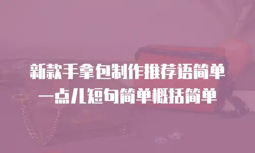 新款手拿包制作推荐语简单一点儿短句简单概括简单