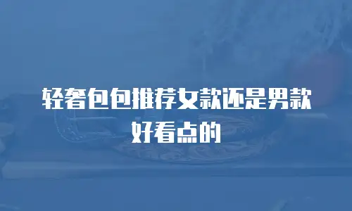 轻奢包包推荐女款还是男款好看点的