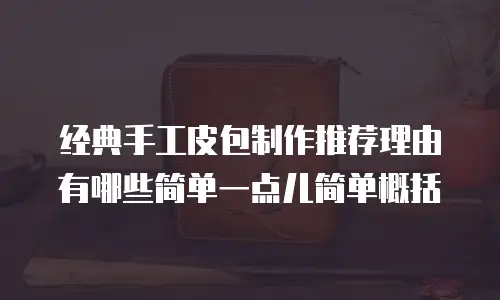 经典手工皮包制作推荐理由有哪些简单一点儿简单概括