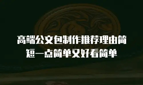高端公文包制作推荐理由简短一点简单又好看简单
