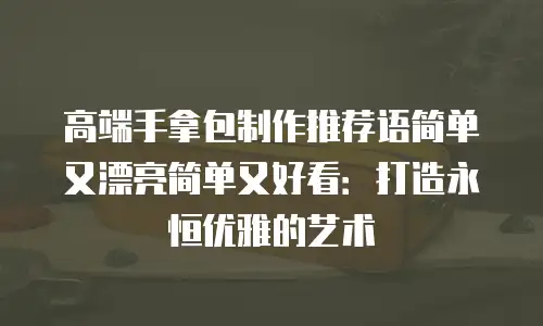 高端手拿包制作推荐语简单又漂亮简单又好看：打造永恒优雅的艺术