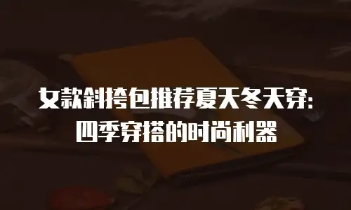 女款斜挎包推荐夏天冬天穿：四季穿搭的时尚利器