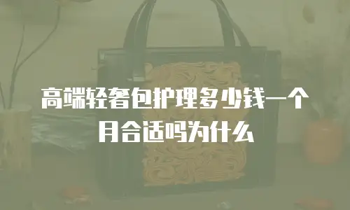 高端轻奢包护理多少钱一个月合适吗为什么