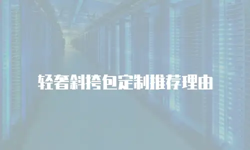 轻奢斜挎包定制推荐理由