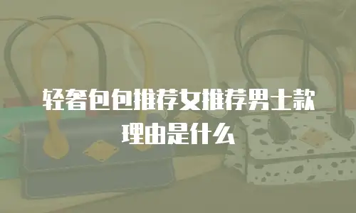 轻奢包包推荐女推荐男士款理由是什么