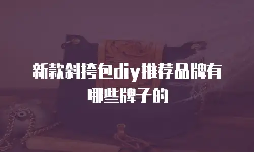 新款斜挎包diy推荐品牌有哪些牌子的