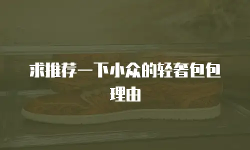 求推荐一下小众的轻奢包包理由